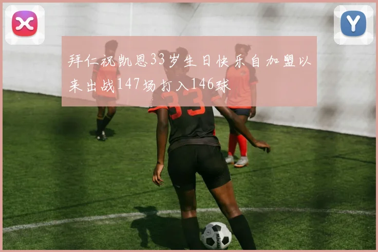 拜仁祝凯恩33岁生日快乐自加盟以来出战147场打入146球