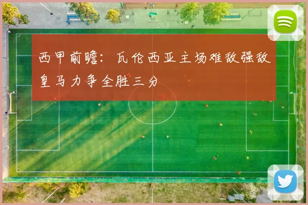 西甲前瞻：瓦伦西亚主场难敌强敌皇马力争全胜三分