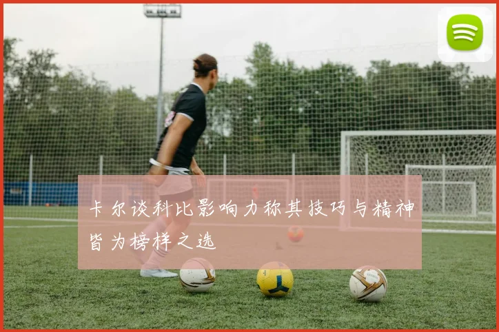 卡尔谈科比影响力称其技巧与精神皆为榜样之选