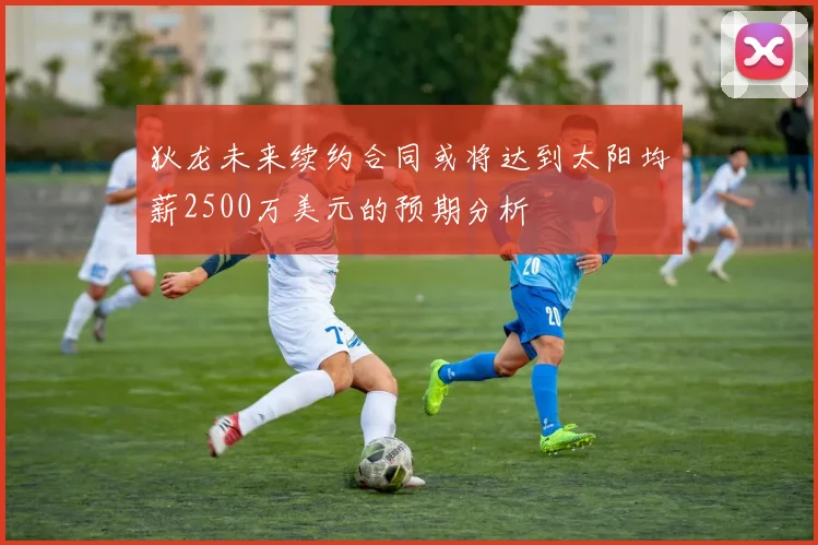 狄龙未来续约合同或将达到太阳均薪2500万美元的预期分析