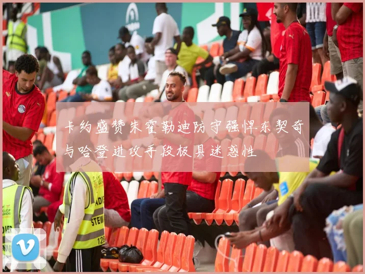 卡约盛赞朱霍勒迪防守强悍东契奇与哈登进攻手段极具迷惑性