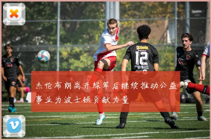 杰伦布朗离开绿军后继续推动公益事业为波士顿贡献力量
